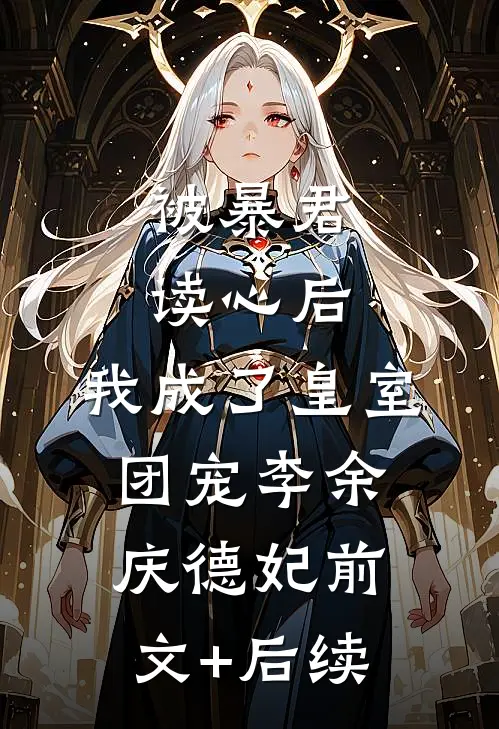 被暴君读心后，我成了皇室团宠李余庆德妃前文+后续