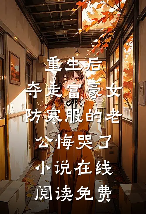 重生后，夺走富豪女防寒服的老公悔哭了小说在线阅读免费