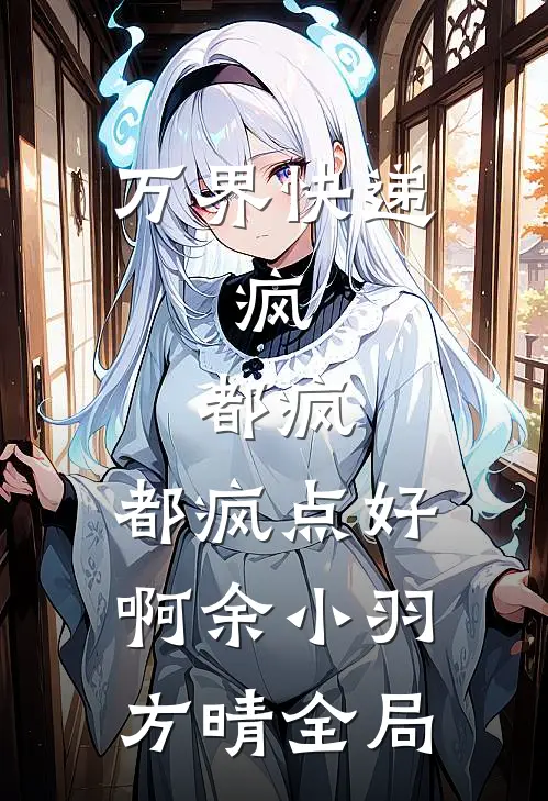 万界快递：疯，都疯，都疯点好啊余小羽方晴全局