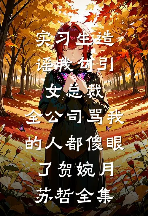 实习生造谣我勾引女总裁，全公司骂我的人都傻眼了贺婉月苏哲全集
