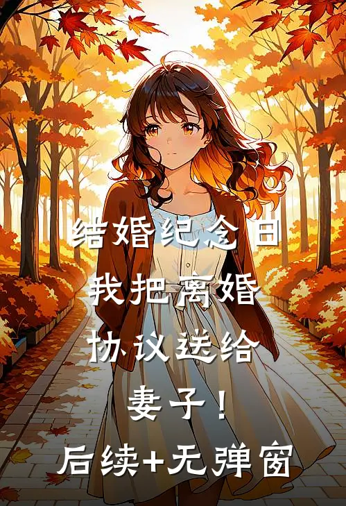 结婚纪念日，我把离婚协议送给妻子！后续+无弹窗