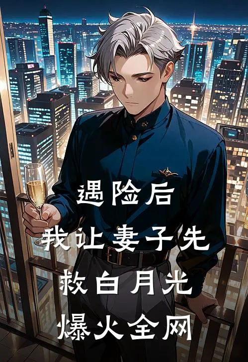 遇险后，我让妻子先救白月光爆火全网