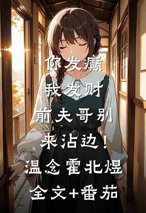 你发癫我发财，前夫哥别来沾边！温念霍北煜全文+番茄