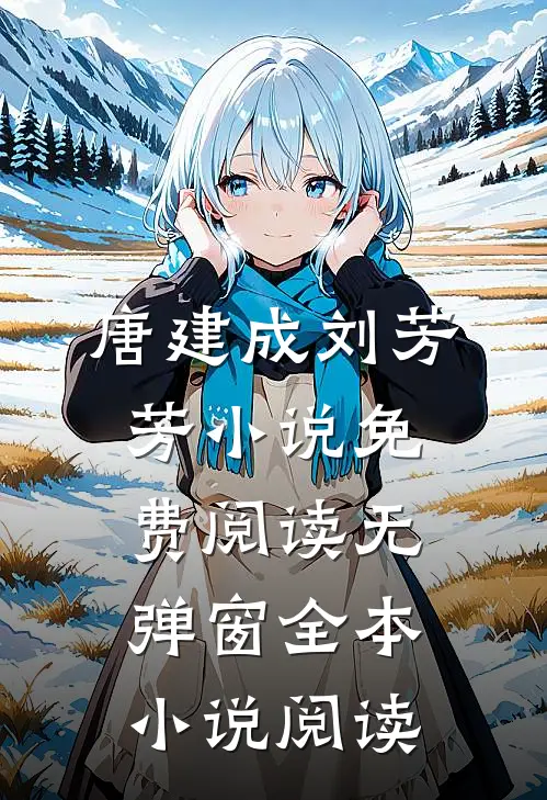唐建成刘芳芳小说免费阅读无弹窗全本小说阅读