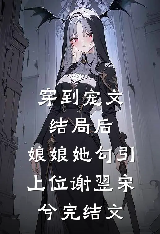穿到宠文结局后，娘娘她勾引上位谢翌宋兮完结文