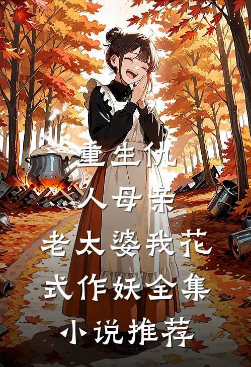 重生仇人母亲，老太婆我花式作妖全集小说推荐