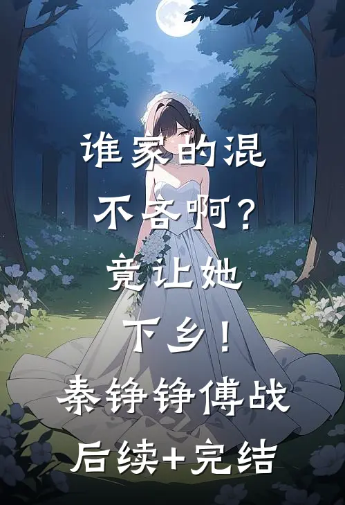 谁家的混不吝啊？竟让她下乡！秦铮铮傅战后续+完结