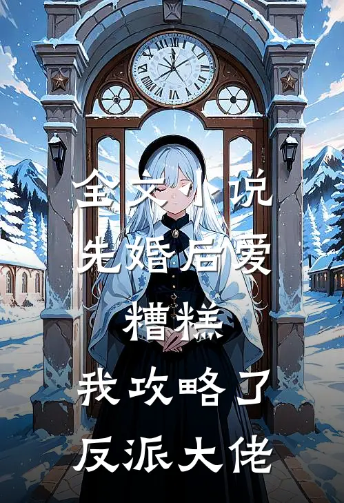 全文小说先婚后爱:糟糕，我攻略了反派大佬