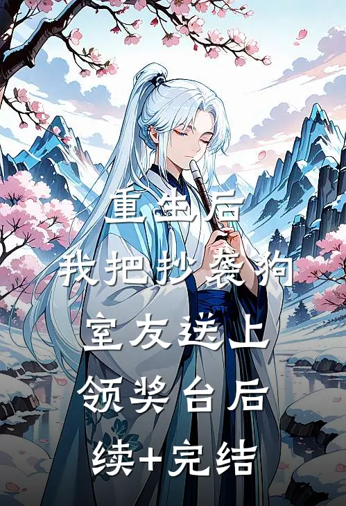 重生后，我把抄袭狗室友送上领奖台后续+完结