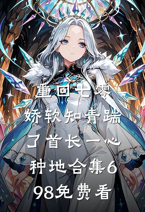 重回七零，娇软知青踹了首长一心种地合集698免费看