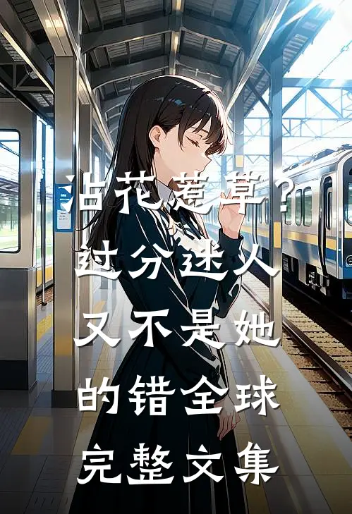 沾花惹草？过分迷人又不是她的错全球完整文集