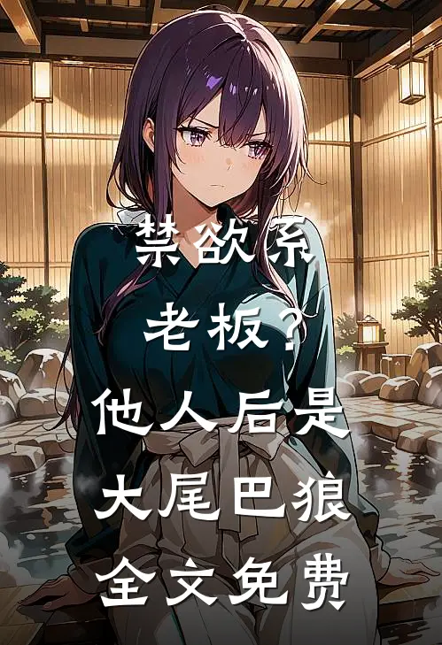 禁欲系老板？他人后是大尾巴狼全文免费