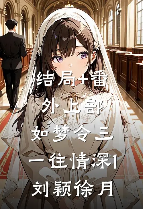 结局+番外上部：如梦令三、一往情深1.刘颖徐月