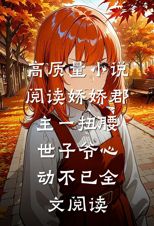 高质量小说阅读娇娇郡主一扭腰，世子爷心动不已全文阅读