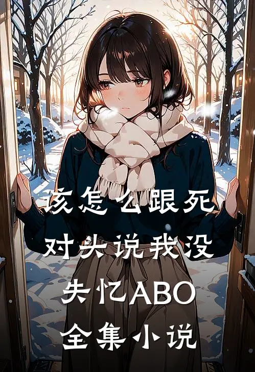 该怎么跟死对头说我没失忆ABO全集小说