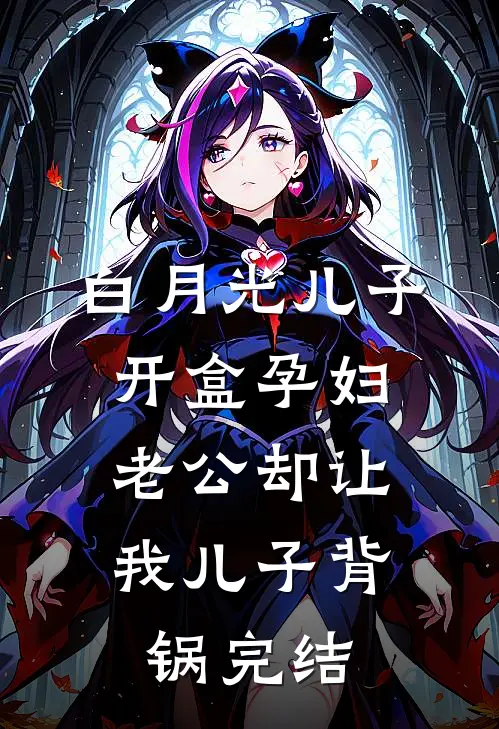 白月光儿子开盒孕妇，老公却让我儿子背锅完结