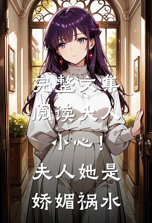 完整文集阅读大人小心！夫人她是娇媚祸水