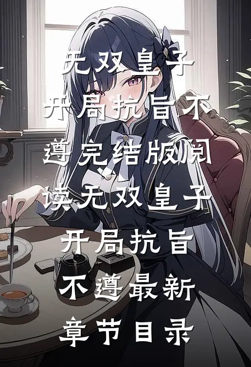 《无双皇子，开局抗旨不遵》完结版阅读《无双皇子，开局抗旨不遵》最新章节目录