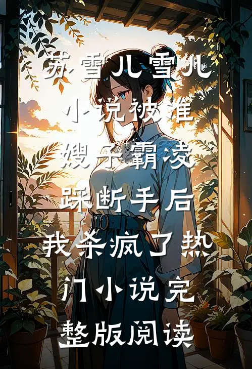 苏雪儿雪儿小说被准嫂子霸凌踩断手后，我杀疯了热门小说完整版阅读