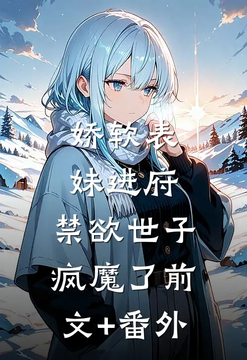 娇软表妹进府：禁欲世子疯魔了前文+番外