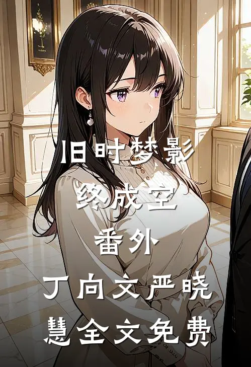 旧时梦影终成空：  番外,丁向文严晓慧全文免费