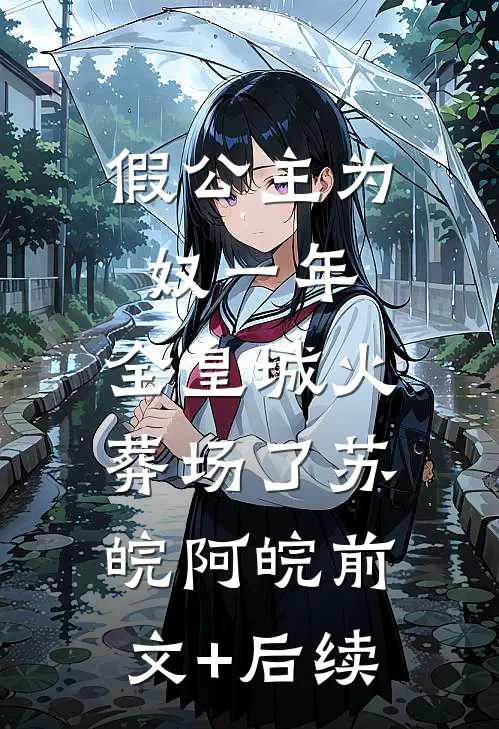 假公主为奴一年，全皇城火葬场了苏皖阿皖前文+后续