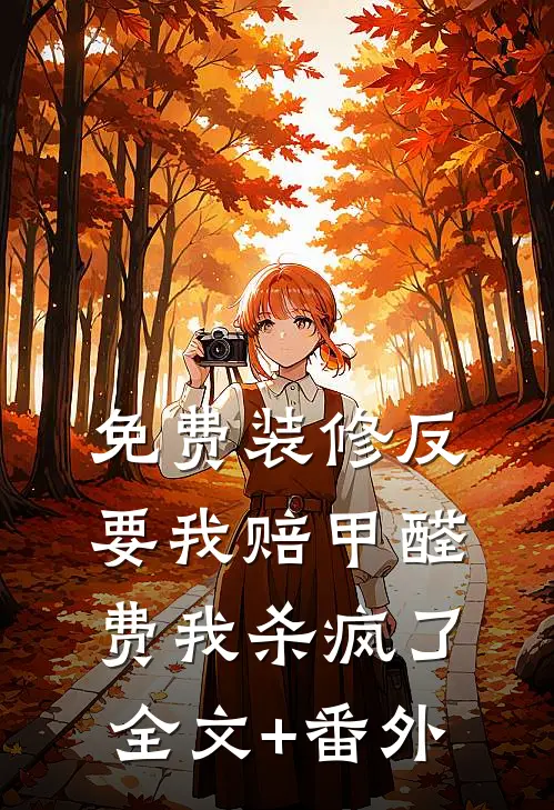 免费装修反要我赔甲醛费我杀疯了全文+番外