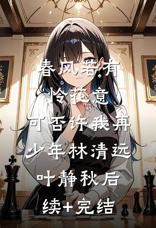 春风若有怜花意，可否许我再少年林清远叶静秋后续+完结