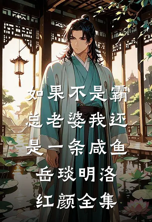 如果不是霸总老婆我还是一条咸鱼岳琰明洛红颜全集