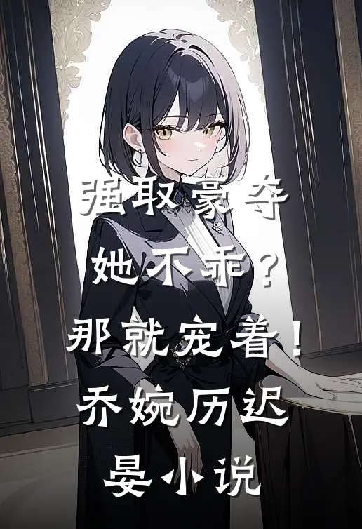 强取豪夺：她不乖？那就宠着！乔婉历迟晏小说