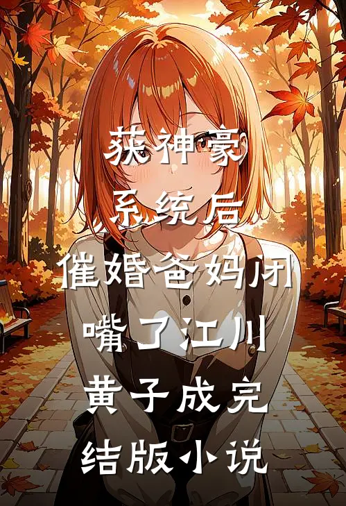 获神豪系统后，催婚爸妈闭嘴了江川黄子成完结版小说