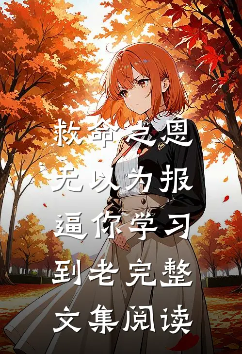 救命之恩无以为报，逼你学习到老完整文集阅读