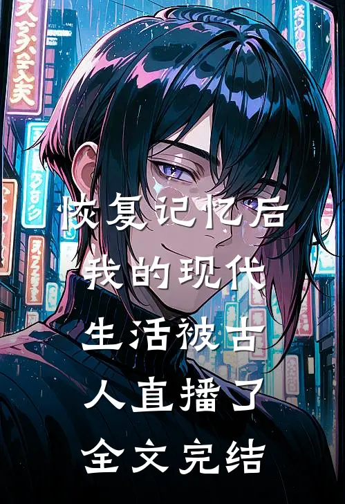 恢复记忆后，我的现代生活被古人直播了全文完结