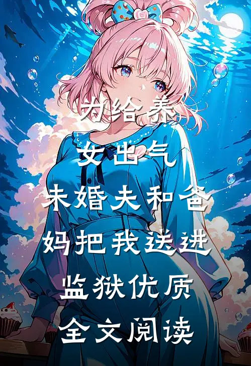 为给养女出气，未婚夫和爸妈把我送进监狱优质全文阅读