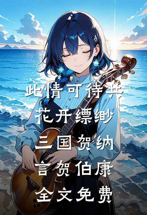 此情可待共花开-缥缈三国贺纳言贺伯康全文免费