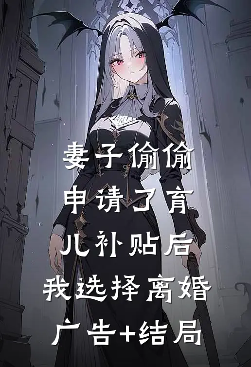 妻子偷偷申请了育儿补贴后，我选择离婚广告+结局