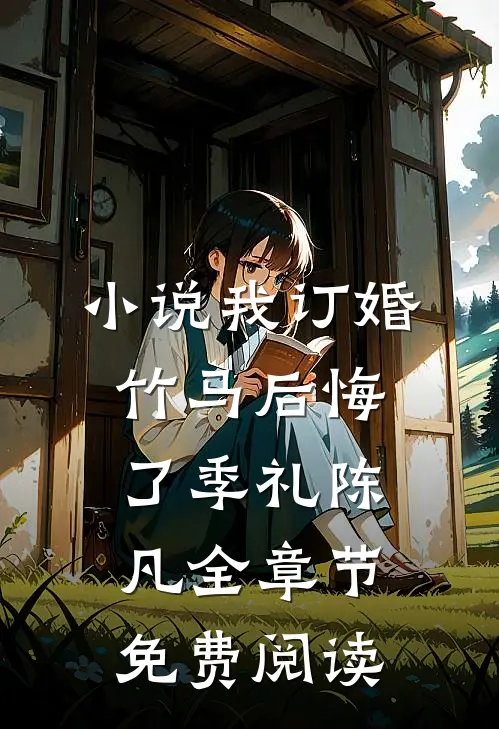 小说我订婚，竹马后悔了季礼陈凡全章节免费阅读