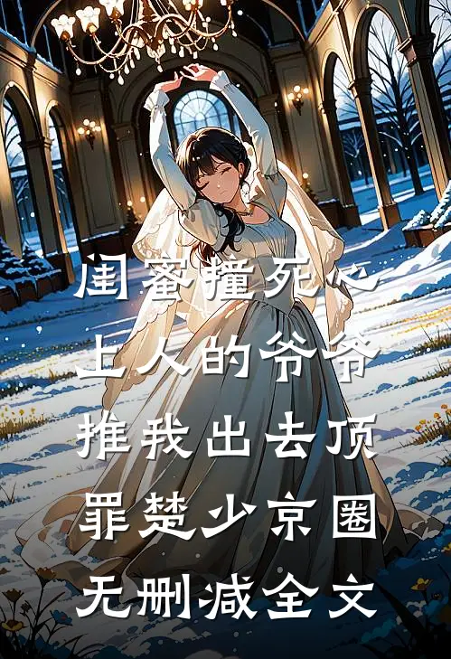 闺蜜撞死心上人的爷爷，推我出去顶罪楚少京圈无删减全文
