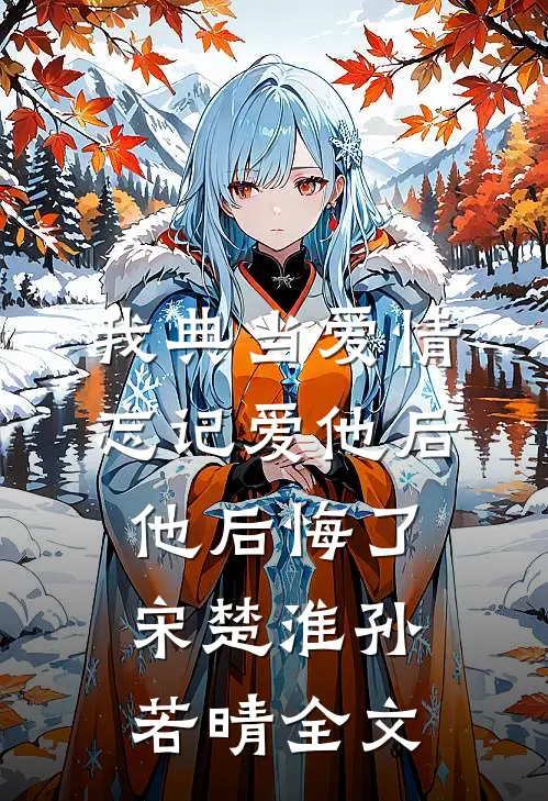 我典当爱情忘记爱他后，他后悔了宋楚淮孙若晴全文
