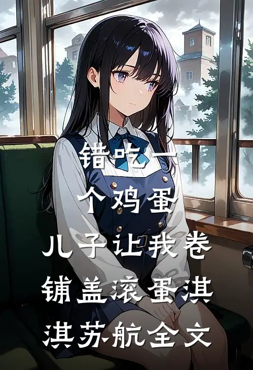 错吃一个鸡蛋，儿子让我卷铺盖滚蛋淇淇苏航全文