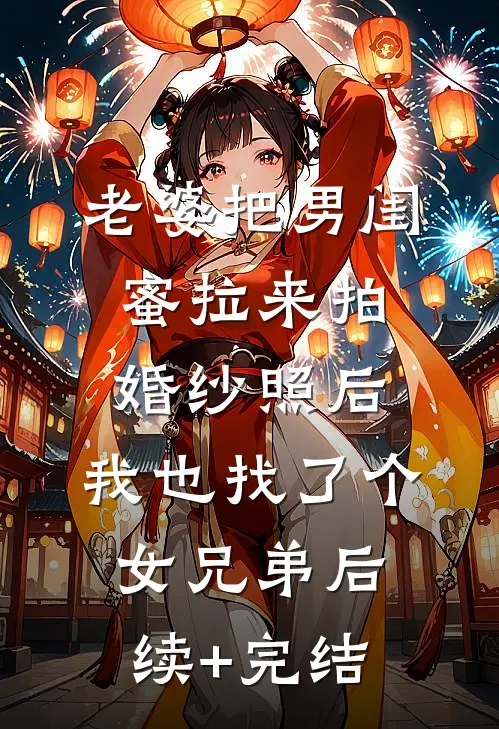 老婆把男闺蜜拉来拍婚纱照后，我也找了个女兄弟后续+完结