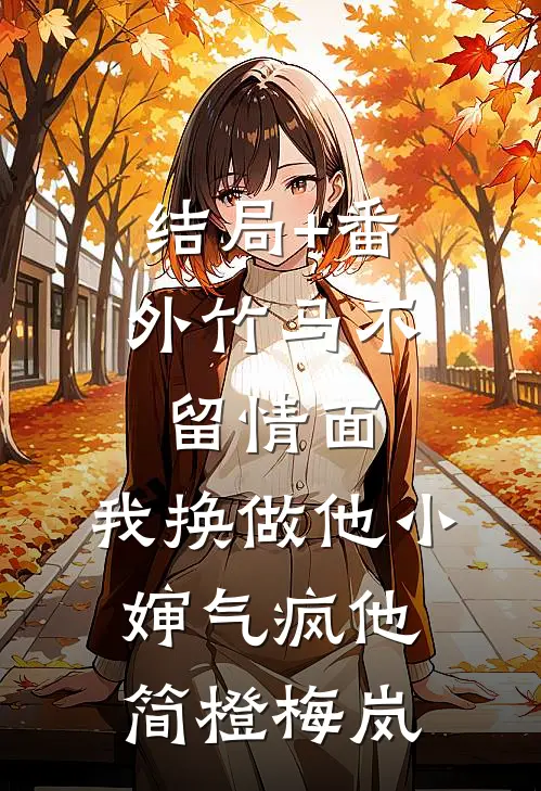 结局+番外竹马不留情面，我换做他小婶气疯他简橙梅岚