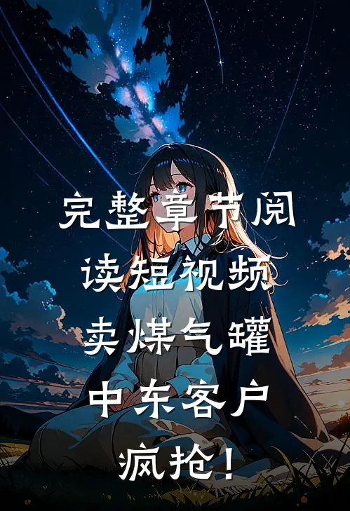 完整章节阅读短视频卖煤气罐，中东客户疯抢！
