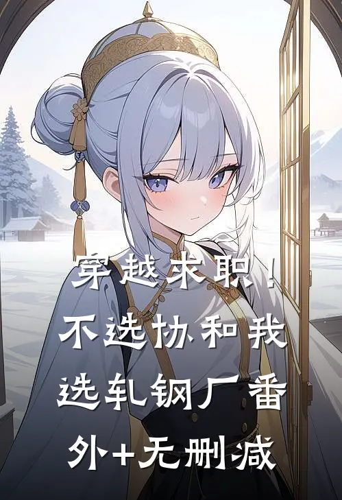 穿越求职！不选协和，我选轧钢厂番外+无删减