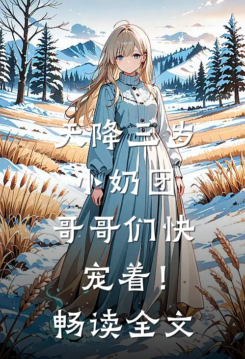 天降三岁小奶团，哥哥们快宠着！畅读全文