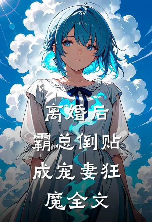 离婚后，霸总倒贴成宠妻狂魔全文