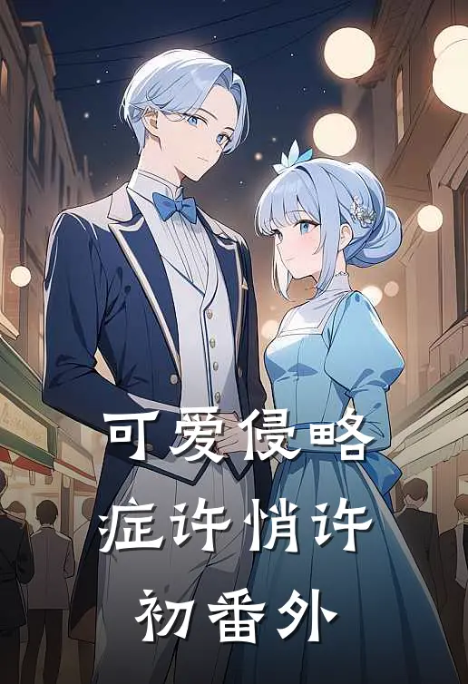 可爱侵略症许悄许初番外