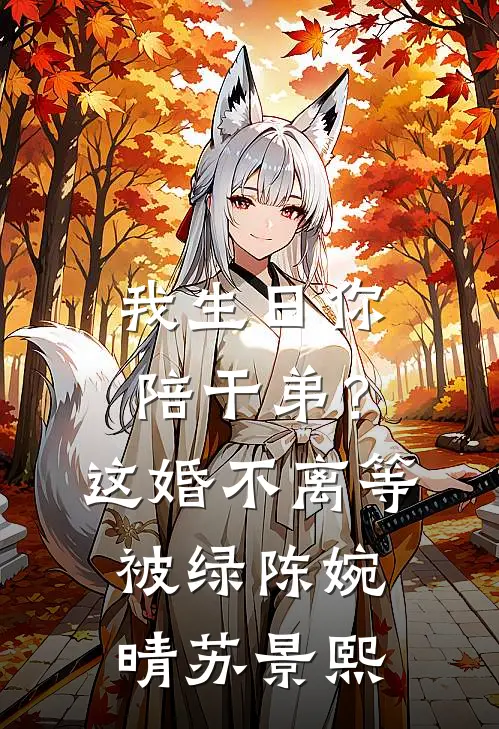 我生日你陪干弟？这婚不离等被绿陈婉晴苏景熙