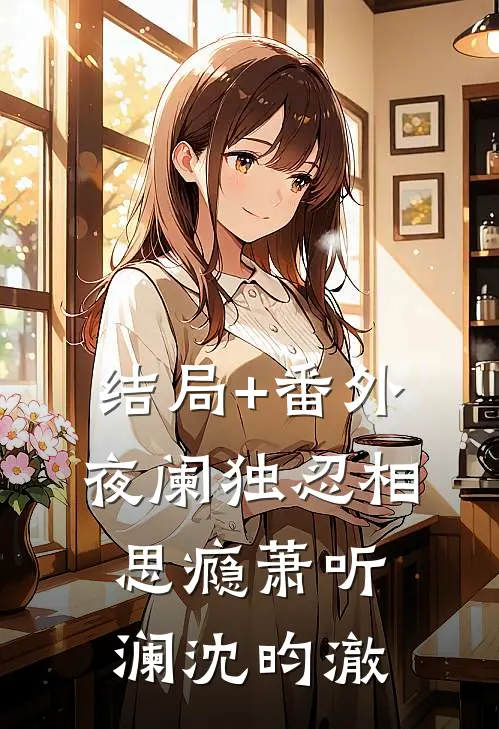 结局+番外夜阑独忍相思瘾萧听澜沈昀澈