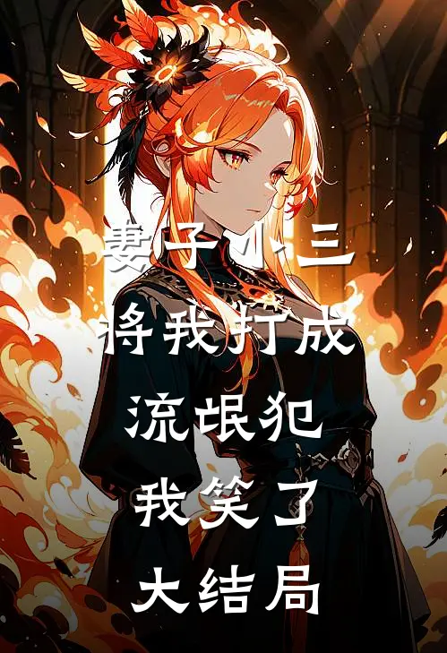 妻子小三将我打成流氓犯，我笑了大结局